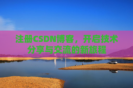 注册CSDN博客，开启技术分享与交流的新旅程